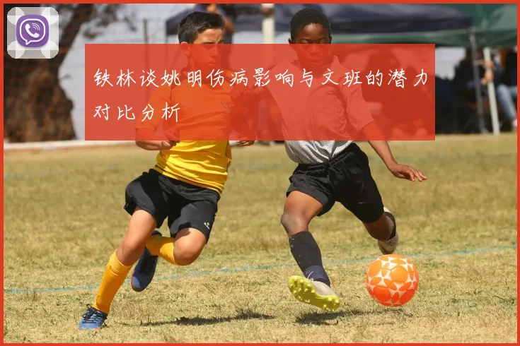 铁林谈姚明伤病影响与文班的潜力对比分析