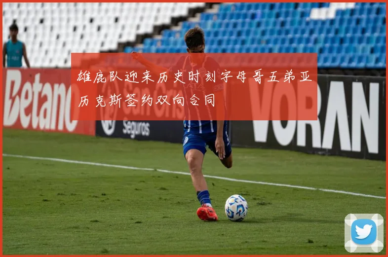 雄鹿队迎来历史时刻字母哥五弟亚历克斯签约双向合同