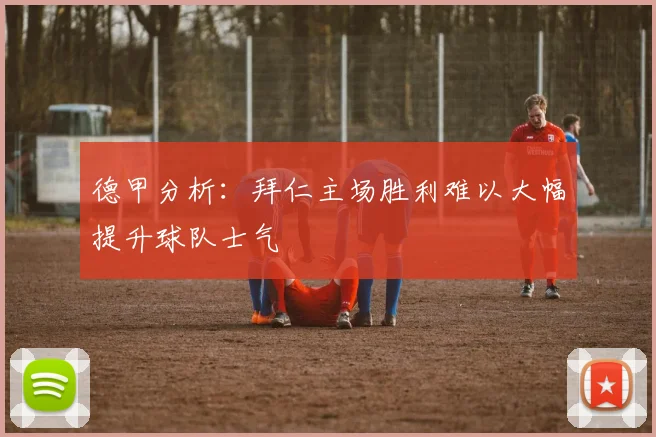 德甲分析：拜仁主场胜利难以大幅提升球队士气