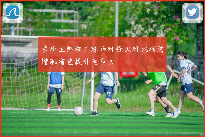 黄蜂主帅称三球面对强大对抗特意增肌增重提升竞争力