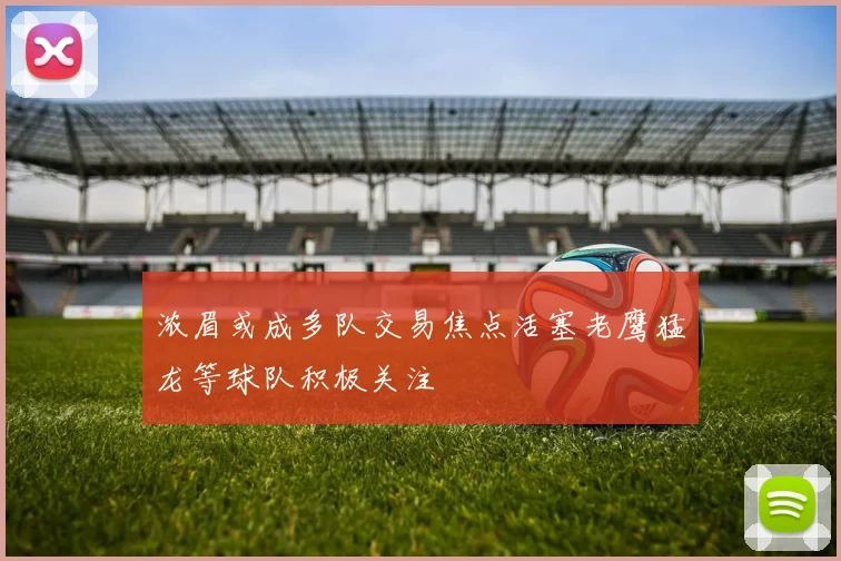 浓眉或成多队交易焦点活塞老鹰猛龙等球队积极关注