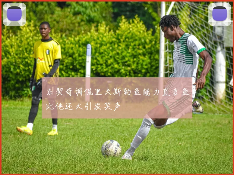 东契奇调侃里夫斯钓鱼能力直言鱼比他还大引发笑声