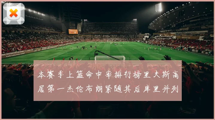 本赛季上篮命中率排行榜里夫斯高居第一杰伦布朗紧随其后库里并列第六
