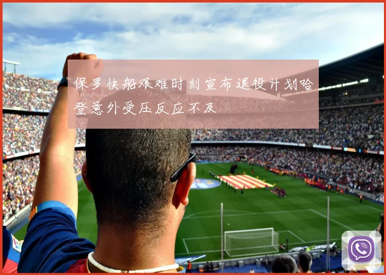 保罗快船艰难时刻宣布退役计划哈登意外受压反应不及