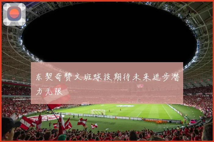 东契奇赞文班球技期待未来进步潜力无限