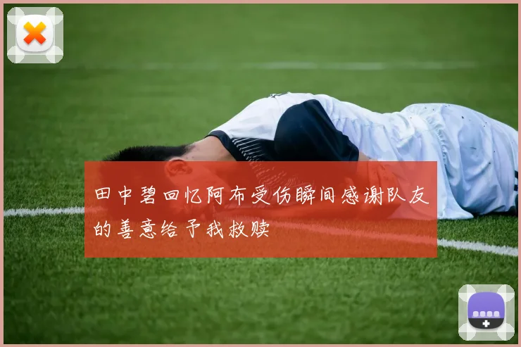 田中碧回忆阿布受伤瞬间感谢队友的善意给予我救赎