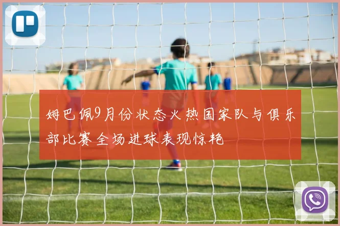 姆巴佩9月份状态火热国家队与俱乐部比赛全场进球表现惊艳