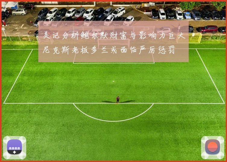 美记分析鲍尔默财富与影响力巨大尼克斯老板多兰或面临严厉惩罚