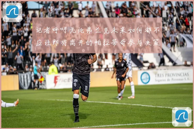 记者呼吁无论弗兰克未来如何都不应让即将离开的帕拉蒂奇参与决策