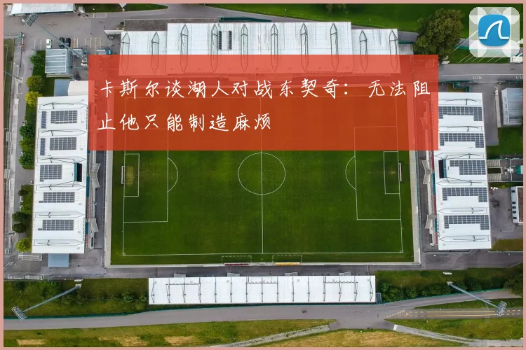 卡斯尔谈湖人对战东契奇：无法阻止他只能制造麻烦