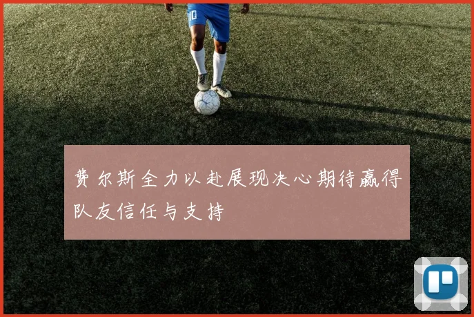 费尔斯全力以赴展现决心期待赢得队友信任与支持