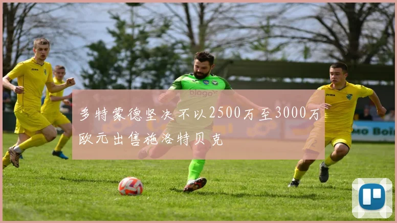 多特蒙德坚决不以2500万至3000万欧元出售施洛特贝克
