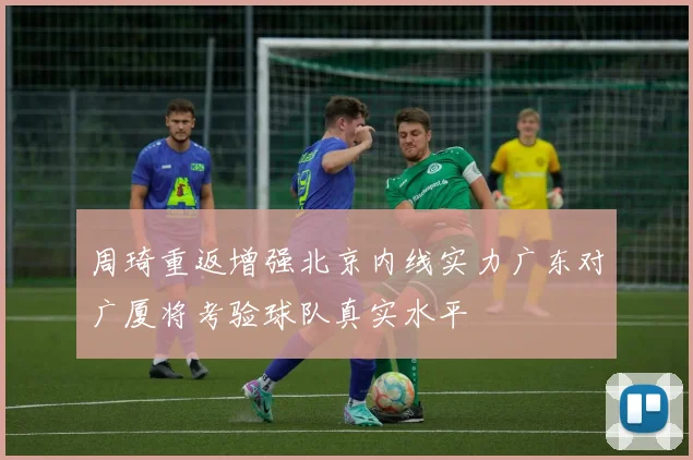 周琦重返增强北京内线实力广东对广厦将考验球队真实水平