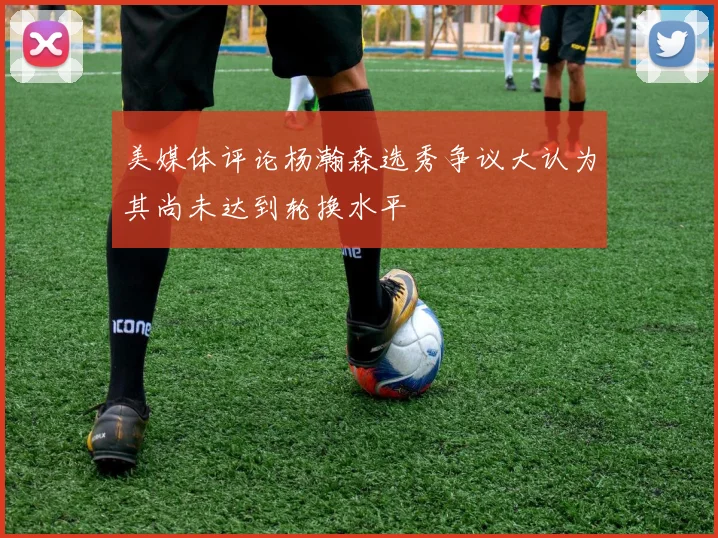 美媒体评论杨瀚森选秀争议大认为其尚未达到轮换水平
