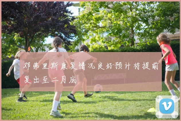 邓弗里斯康复情况良好预计将提前复出至二月底