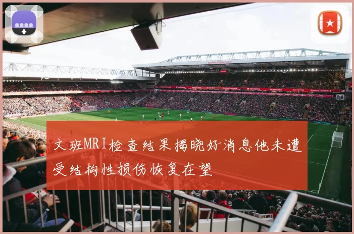 文班MRI检查结果揭晓好消息他未遭受结构性损伤恢复在望