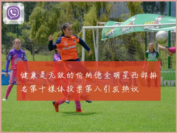 健康是无敌的伦纳德全明星西部排名第十媒体投票第八引发热议