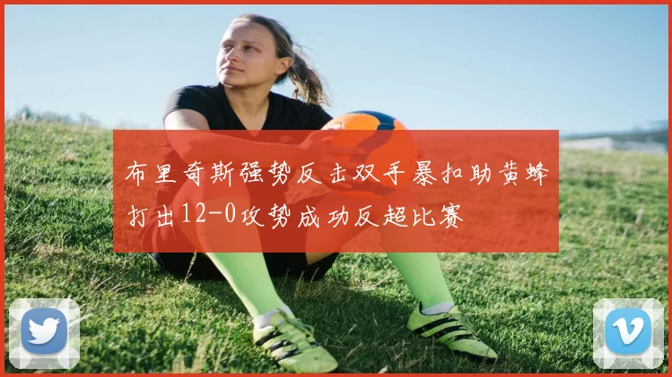布里奇斯强势反击双手暴扣助黄蜂打出12-0攻势成功反超比赛